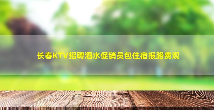 长春KTV招聘酒水促销员包住宿报路费观