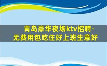 青岛豪华夜场ktv招聘-无费用包吃住好上班生意好